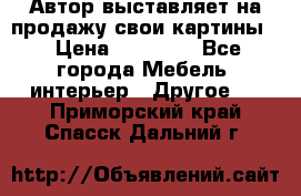 Автор выставляет на продажу свои картины  › Цена ­ 22 000 - Все города Мебель, интерьер » Другое   . Приморский край,Спасск-Дальний г.